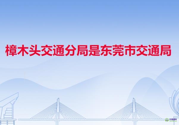 樟木头交通分局是东莞市交通局