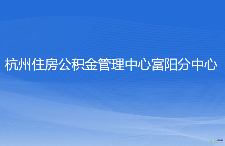杭州住房公积金管理中心富阳分中心