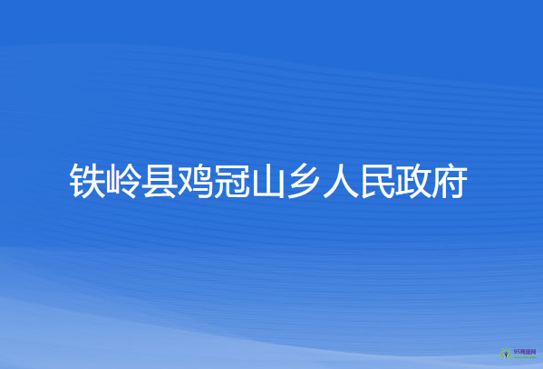 铁岭县鸡冠山乡人民政府