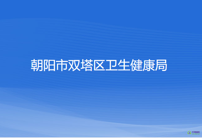 朝阳市双塔区卫生健康局