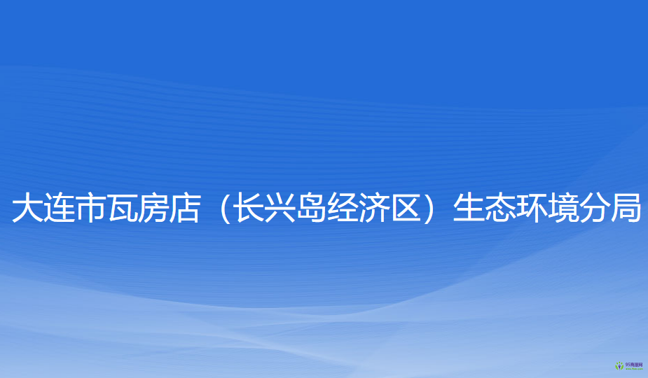 大连市瓦房店（长兴岛经济区）生态环境分局