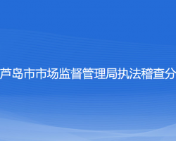 葫芦岛市市场监督管理局执法稽查分局