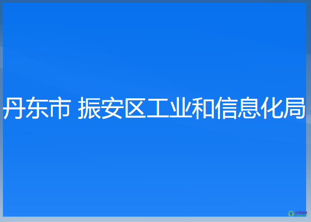 丹东市 振安区工业和信息化局