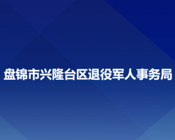 盘锦市兴隆台区退役军人事