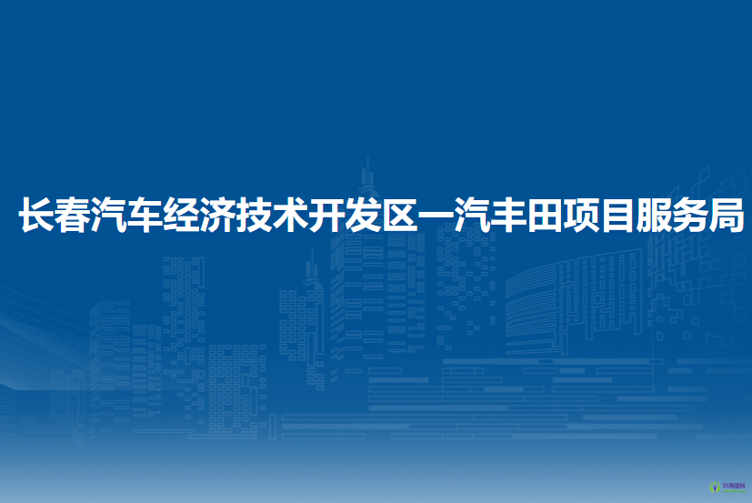 长春汽车经济技术开发区一汽丰田项目服务局