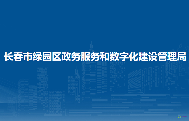 长春市绿园区政务服务和数字化建设管理局