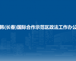 中韩(长春)国际合作示范区政法工作办公室