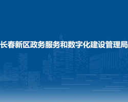 长春新区政务服务和数字化建设管理局