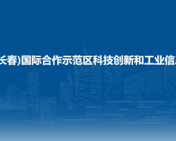 中韩(长春)国际合作示范区科技创新和工业信息化局