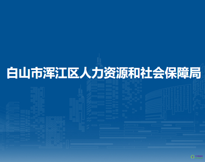 白山市浑江区人力资源和社会保障局