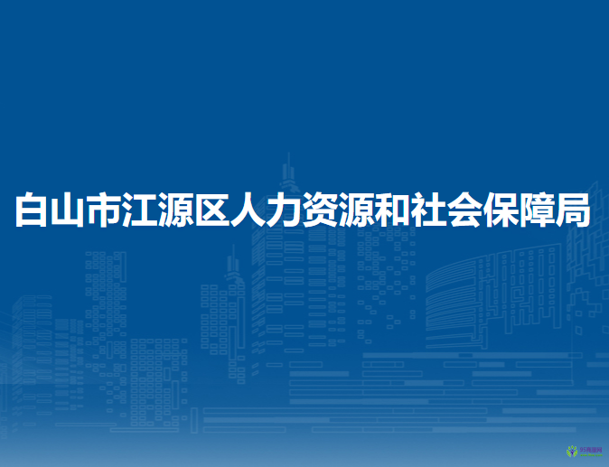 白山市江源区人力资源和社会保障局