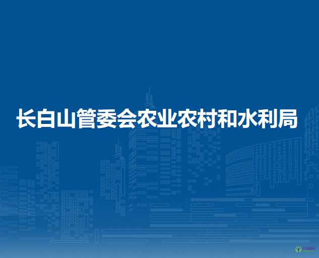 长白山管委会农业农村和水利局