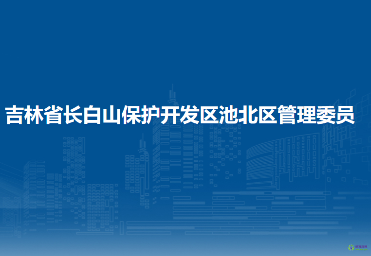 吉林省长白山保护开发区池北区管委会