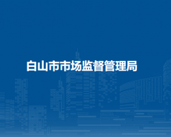 白山市市场监督管理局"