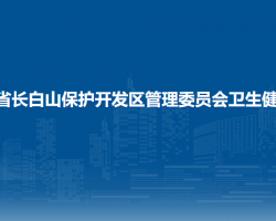 吉林省长白山保护开发区管理委员会卫生健康局