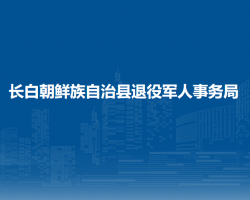 长白朝鲜族自治县退役军人事务局"