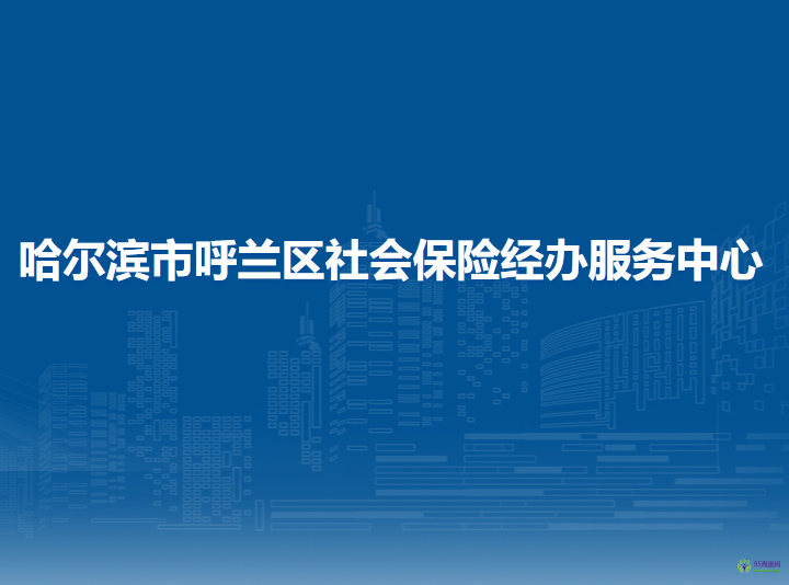 哈尔滨市呼兰区社会保险经办服务中心