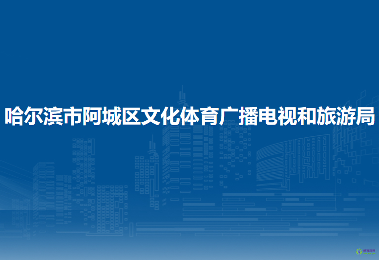 哈尔滨市阿城区文化体育广播电视和旅游局