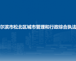 哈尔滨市松北区城市管理和行政综合执法局