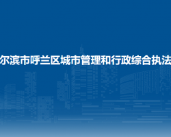哈尔滨市呼兰区城市管理和行政综合执法局