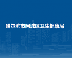 哈尔滨市阿城区卫生健康局