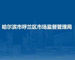 哈尔滨市呼兰区市场监督管理局"