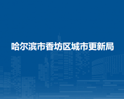 哈尔滨市香坊区城市更新局