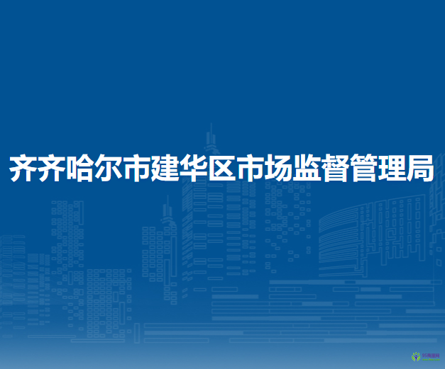 齐齐哈尔市建华区市场监督管理局
