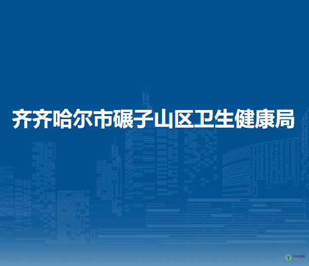 齐齐哈尔市碾子山区卫生健康局