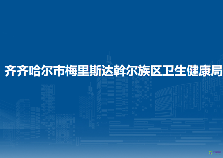 齐齐哈尔市梅里斯达斡尔族区卫生健康局