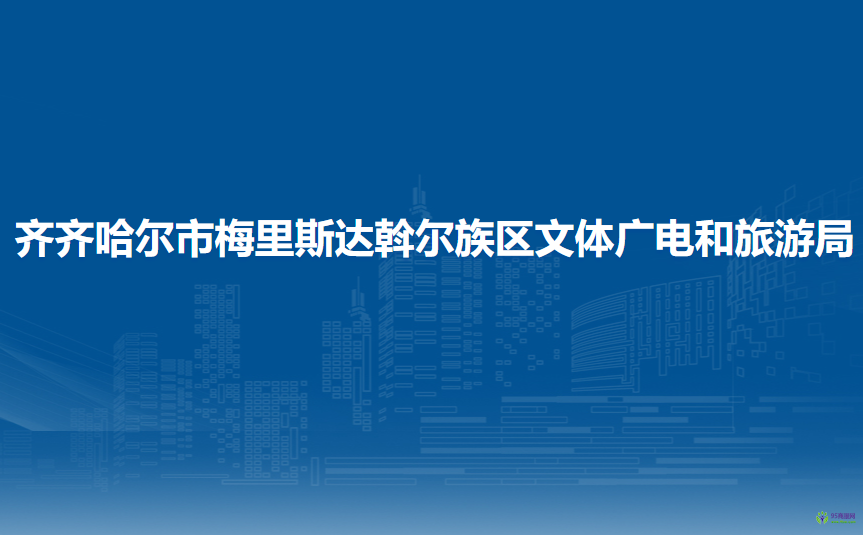 齐齐哈尔市梅里斯达斡尔族区文体广电和旅游局