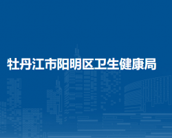 牡丹江市阳明区卫生健康局