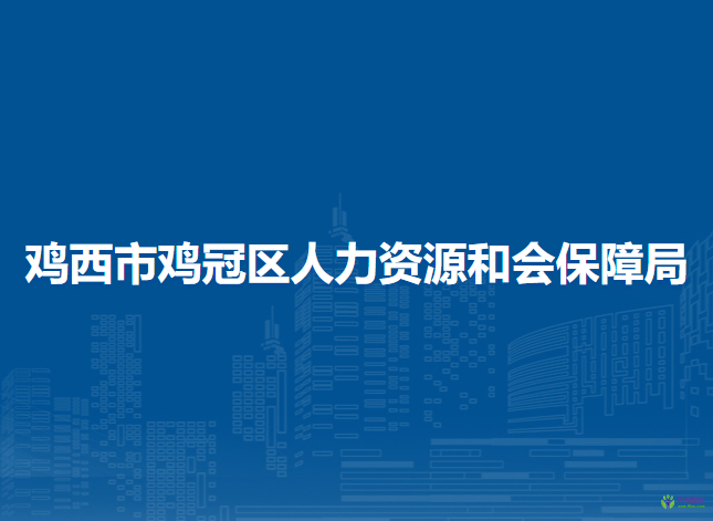 鸡西市鸡冠区人力资源和会保障局