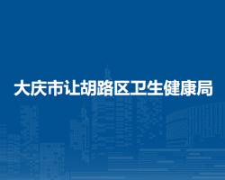 大庆市让胡路区卫生健康局