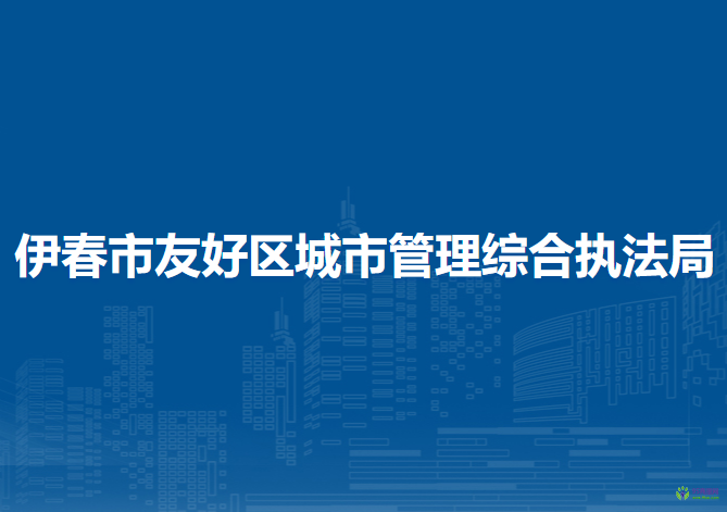 伊春市友好区城市管理综合执法局