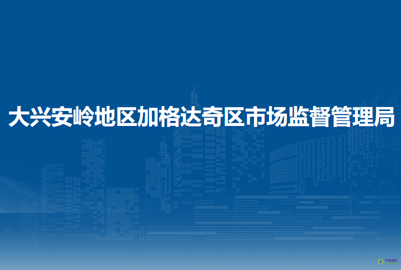 大兴安岭地区加格达奇区市场监督管理局