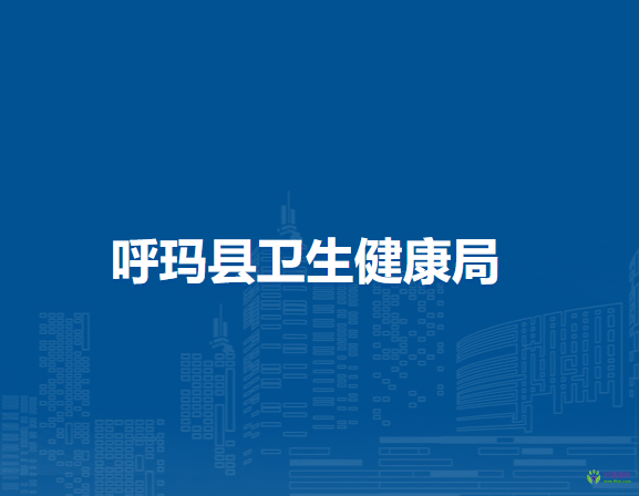 呼玛县卫生健康局