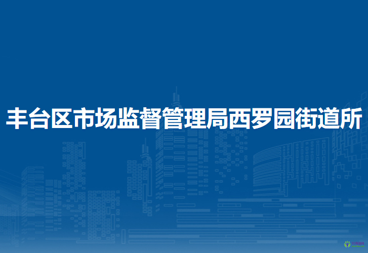 北京市丰台区市场监督管理局西罗园街道所