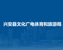 兴安县文化广电体育和旅游