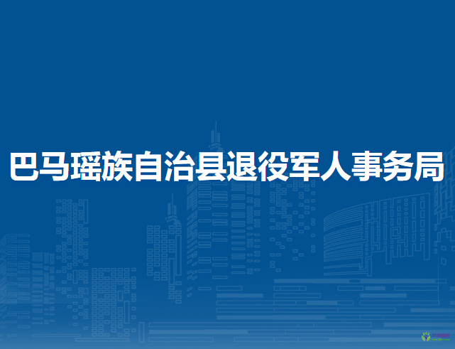 巴马瑶族自治县退役军人事务局
