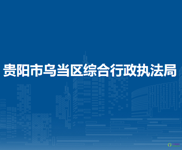 贵阳市乌当区综合行政执法局