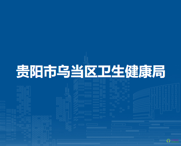 贵阳市乌当区卫生健康局