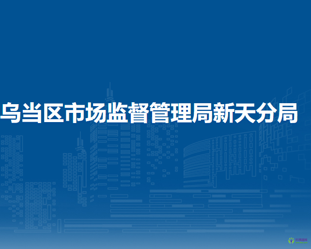 贵阳市乌当区市场监督管理局新天分局