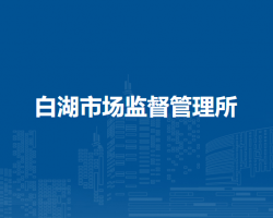 庐江县市场监督管理局白湖市场监督管理所