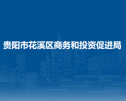 贵阳市花溪区商务和投资促进局