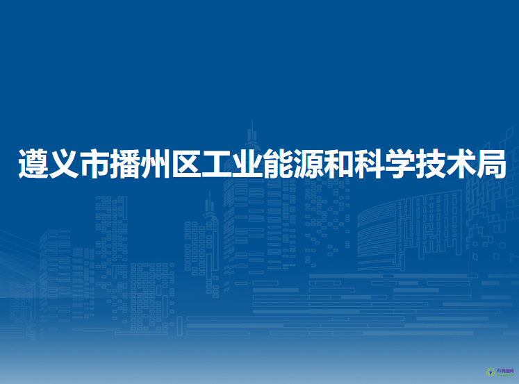 遵义市播州区工业能源和科学技术局