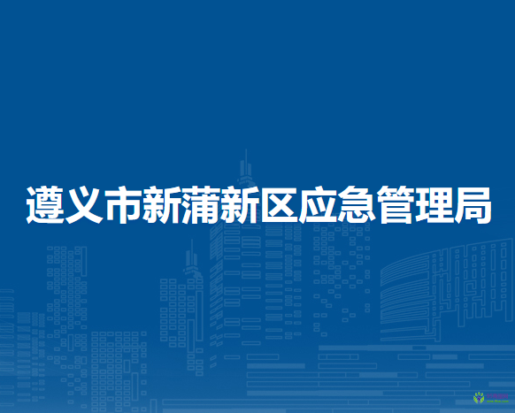 遵义市新蒲新区应急管理局