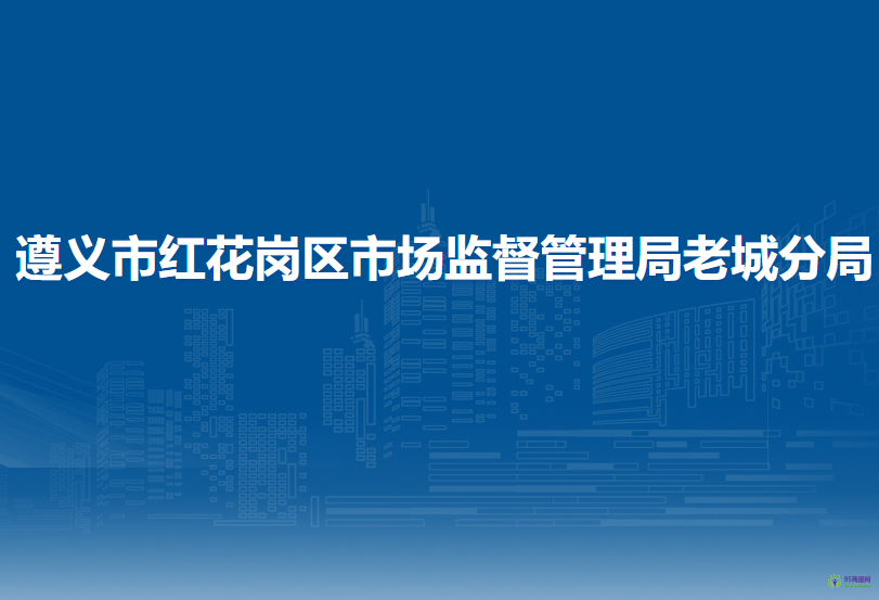 遵义市红花岗区市场监督管理局老城分局