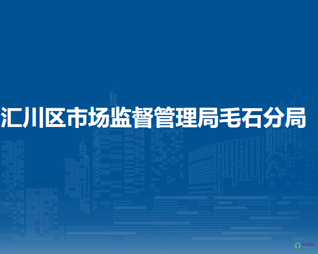 遵义市汇川区市场监督管理局毛石分局