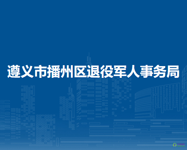 遵义市播州区退役军人事务局